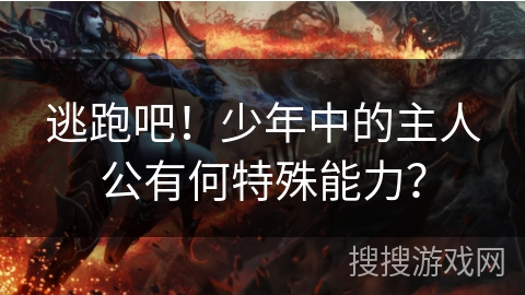 逃跑吧！少年中的主人公有何特殊能力？