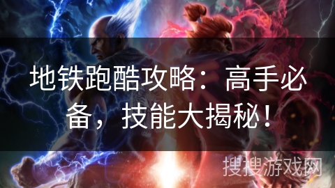 地铁跑酷攻略：高手必备，技能大揭秘！