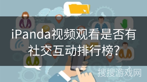iPanda视频观看是否有社交互动排行榜？