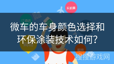 微车的车身颜色选择和环保涂装技术如何？