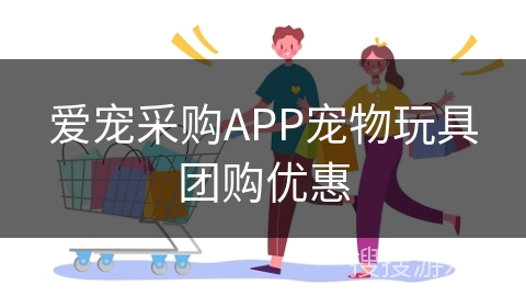 爱宠采购APP宠物玩具团购优惠