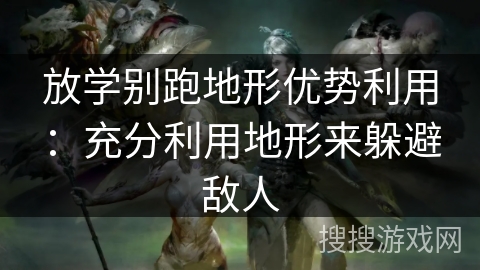 放学别跑地形优势利用：充分利用地形来躲避敌人