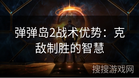 弹弹岛2战术优势：克敌制胜的智慧