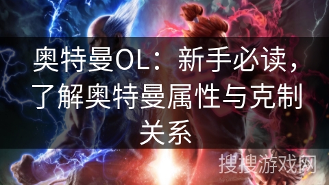 奥特曼OL：新手必读，了解奥特曼属性与克制关系