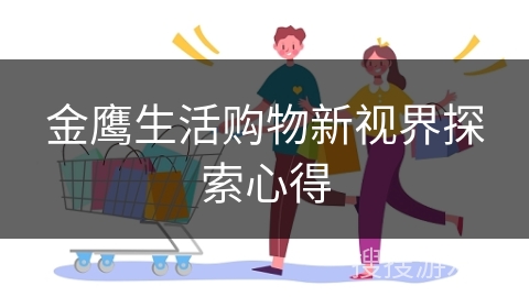 金鹰生活购物新视界探索心得