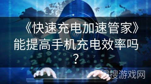 《快速充电加速管家》能提高手机充电效率吗？