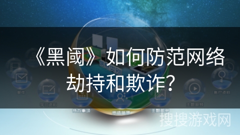 《黑阈》如何防范网络劫持和欺诈？