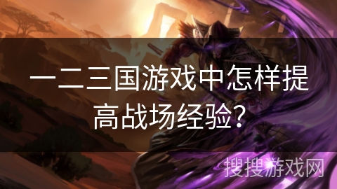 一二三国游戏中怎样提高战场经验？