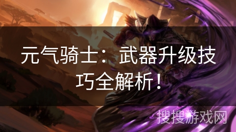 元气骑士：武器升级技巧全解析！