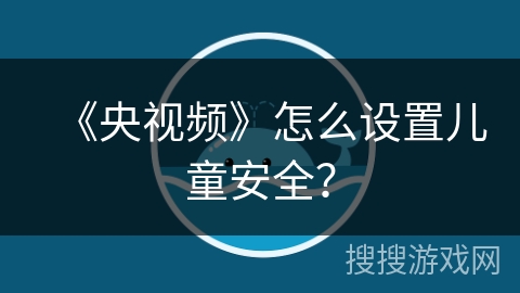 《央视频》怎么设置儿童安全？