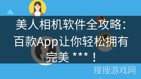 美人相机软件全攻略：百款App让你轻松拥有完美 *** ！