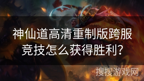 神仙道高清重制版跨服竞技怎么获得胜利？