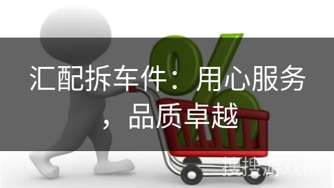 汇配拆车件：用心服务，品质卓越