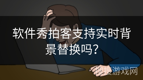 软件秀拍客支持实时背景替换吗？