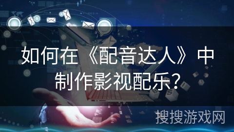 如何在《配音达人》中制作影视配乐？