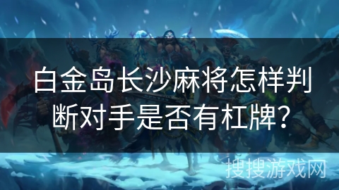 白金岛长沙麻将怎样判断对手是否有杠牌？