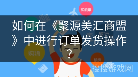 如何在《聚源美汇商盟》中进行订单发货操作？