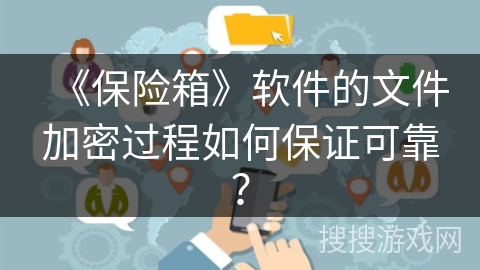 《保险箱》软件的文件加密过程如何保证可靠？