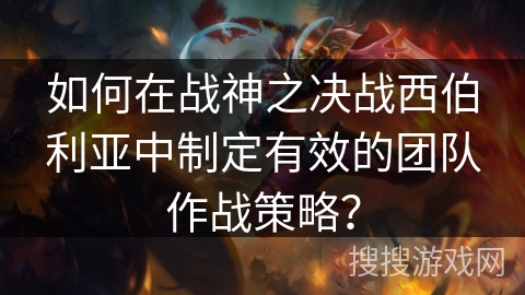 如何在战神之决战西伯利亚中制定有效的团队作战策略？