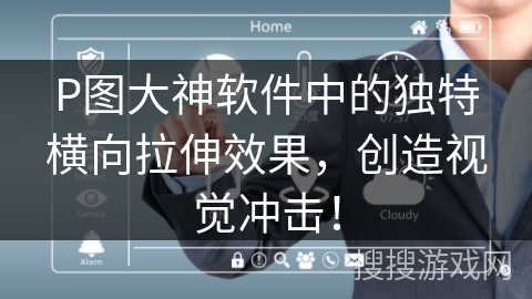 P图大神软件中的独特横向拉伸效果，创造视觉冲击！