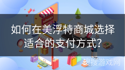 如何在美浮特商城选择适合的支付方式？