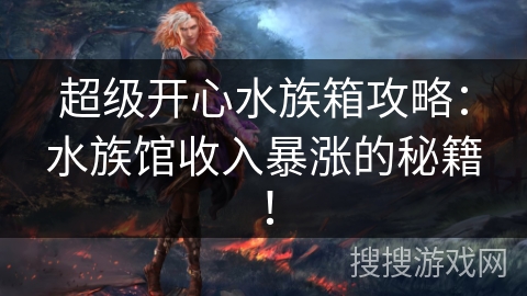 超级开心水族箱攻略：水族馆收入暴涨的秘籍！