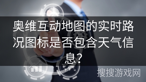 奥维互动地图的实时路况图标是否包含天气信息？