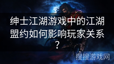 绅士江湖游戏中的江湖盟约如何影响玩家关系？