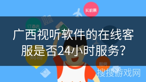 广西视听软件的在线客服是否24小时服务？