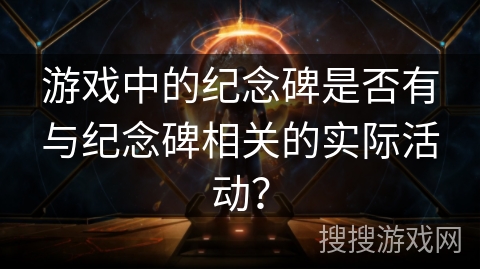 游戏中的纪念碑是否有与纪念碑相关的实际活动？