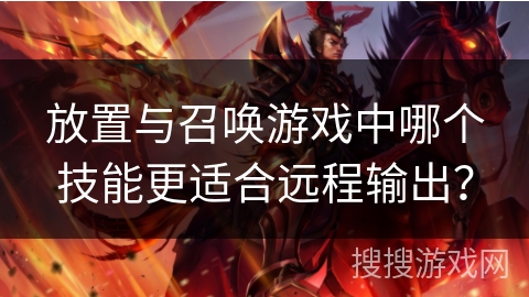 放置与召唤游戏中哪个技能更适合远程输出？