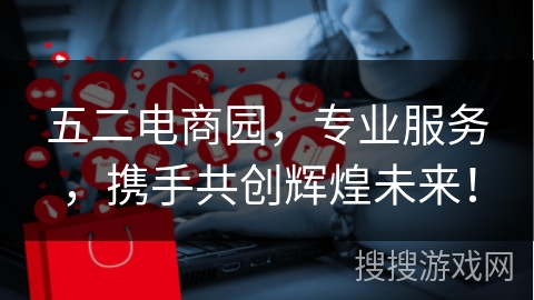 五二电商园，专业服务，携手共创辉煌未来！