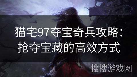 猫宅97夺宝奇兵攻略：抢夺宝藏的高效方式