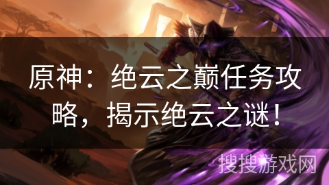 原神：绝云之巅任务攻略，揭示绝云之谜！