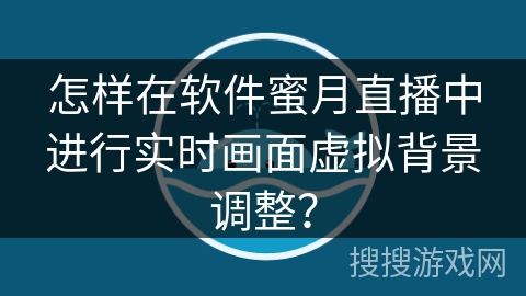 怎样在软件蜜月直播中进行实时画面虚拟背景调整？