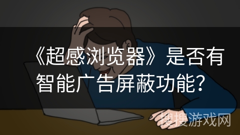 《超感浏览器》是否有智能广告屏蔽功能？