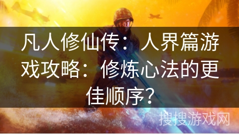 凡人修仙传：人界篇游戏攻略：修炼心法的更佳顺序？