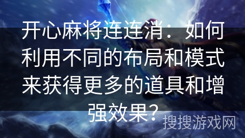 开心麻将连连消：如何利用不同的布局和模式来获得更多的道具和增强效果？