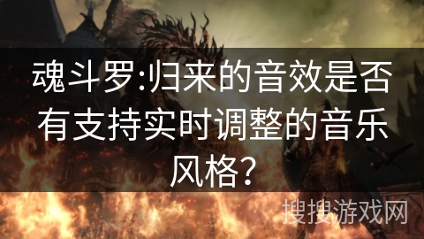 魂斗罗:归来的音效是否有支持实时调整的音乐风格？
