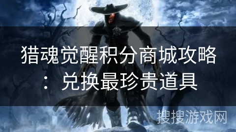 猎魂觉醒积分商城攻略：兑换最珍贵道具