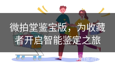 微拍堂鉴宝版，为收藏者开启智能鉴定之旅