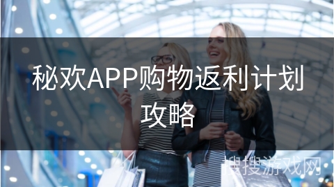 秘欢APP购物返利计划攻略
