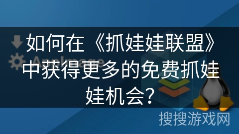 如何在《抓娃娃联盟》中获得更多的免费抓娃娃机会？