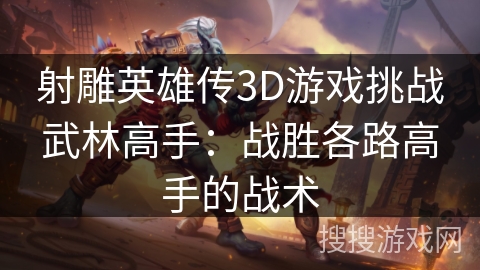 射雕英雄传3D游戏挑战武林高手：战胜各路高手的战术