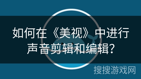 如何在《美视》中进行声音剪辑和编辑？