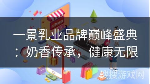 一景乳业品牌巅峰盛典：奶香传承，健康无限