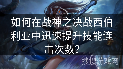 如何在战神之决战西伯利亚中迅速提升技能连击次数？