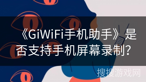 《GiWiFi手机助手》是否支持手机屏幕录制？
