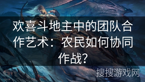 欢喜斗地主中的团队合作艺术：农民如何协同作战？