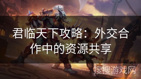 君临天下攻略：外交合作中的资源共享